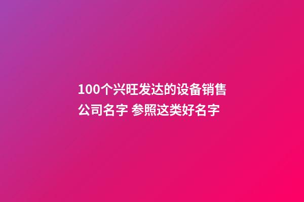 100个兴旺发达的设备销售公司名字 参照这类好名字-第1张-公司起名-玄机派